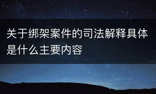 关于绑架案件的司法解释具体是什么主要内容