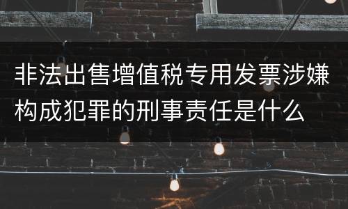 非法出售增值税专用发票涉嫌构成犯罪的刑事责任是什么