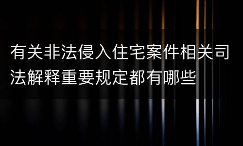 有关非法侵入住宅案件相关司法解释重要规定都有哪些