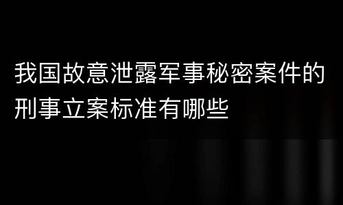 我国故意泄露军事秘密案件的刑事立案标准有哪些