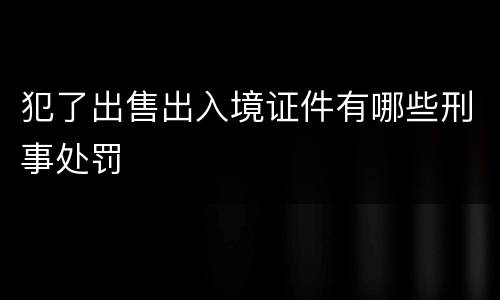犯了出售出入境证件有哪些刑事处罚
