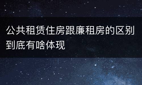 公共租赁住房跟廉租房的区别到底有啥体现