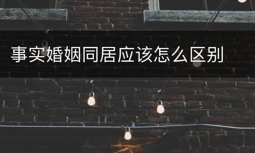 事实婚姻同居应该怎么区别