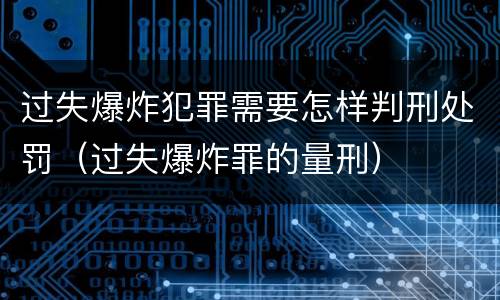 过失爆炸犯罪需要怎样判刑处罚（过失爆炸罪的量刑）