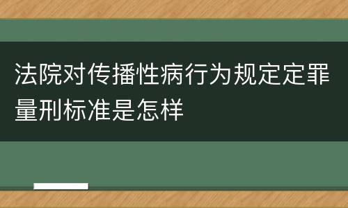 法院对传播性病行为规定定罪量刑标准是怎样