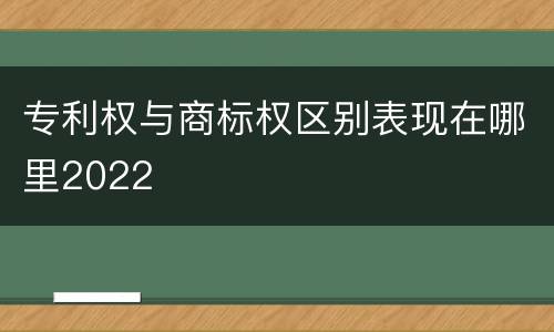 专利权与商标权区别表现在哪里2022