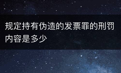 规定持有伪造的发票罪的刑罚内容是多少