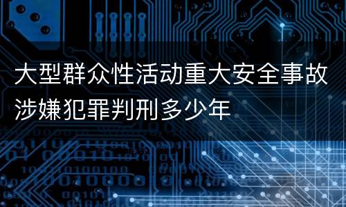 大型群众性活动重大安全事故涉嫌犯罪判刑多少年