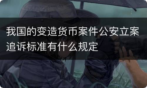 我国的变造货币案件公安立案追诉标准有什么规定