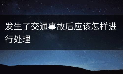 发生了交通事故后应该怎样进行处理