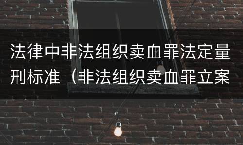 法律中非法组织卖血罪法定量刑标准（非法组织卖血罪立案标准）