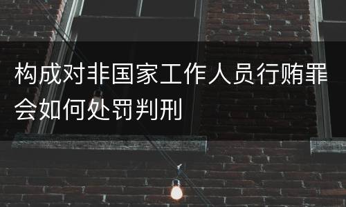 构成对非国家工作人员行贿罪会如何处罚判刑
