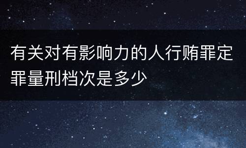 有关对有影响力的人行贿罪定罪量刑档次是多少