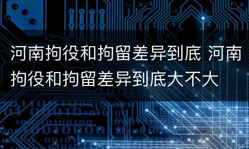 河南拘役和拘留差异到底 河南拘役和拘留差异到底大不大