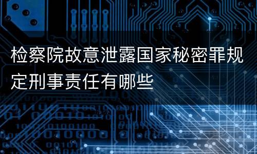 检察院故意泄露国家秘密罪规定刑事责任有哪些