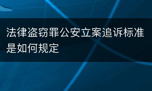 法律盗窃罪公安立案追诉标准是如何规定