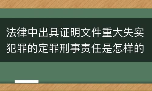 法律中出具证明文件重大失实犯罪的定罪刑事责任是怎样的