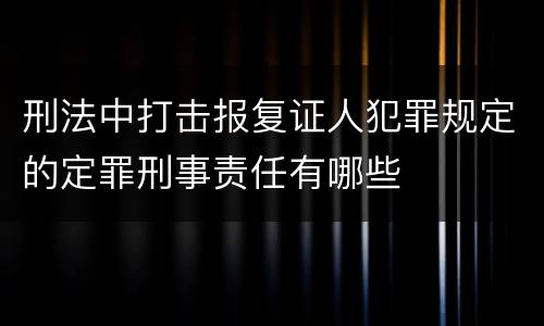 刑法中打击报复证人犯罪规定的定罪刑事责任有哪些