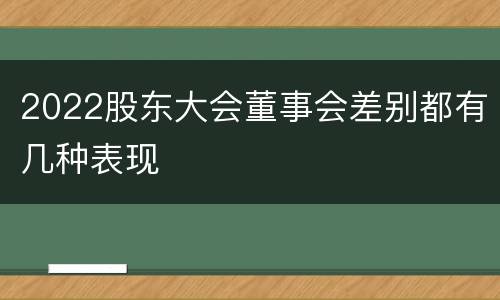 2022股东大会董事会差别都有几种表现