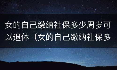 女的自己缴纳社保多少周岁可以退休（女的自己缴纳社保多少周岁可以退休了）
