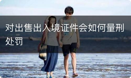 对出售出入境证件会如何量刑处罚