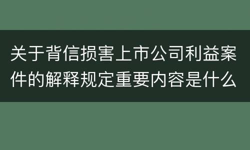 关于背信损害上市公司利益案件的解释规定重要内容是什么