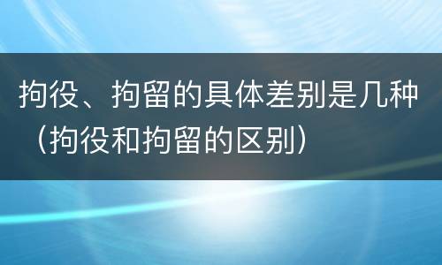 拘役、拘留的具体差别是几种（拘役和拘留的区别）