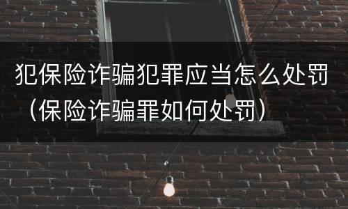 犯保险诈骗犯罪应当怎么处罚（保险诈骗罪如何处罚）