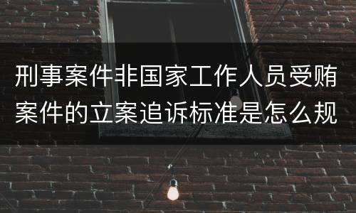 刑事案件非国家工作人员受贿案件的立案追诉标准是怎么规定