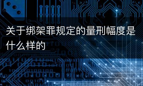关于绑架罪规定的量刑幅度是什么样的