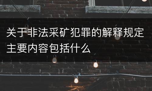 关于非法采矿犯罪的解释规定主要内容包括什么