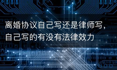 离婚协议自己写还是律师写，自己写的有没有法律效力