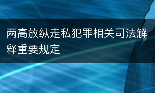 两高放纵走私犯罪相关司法解释重要规定