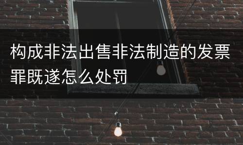 构成非法出售非法制造的发票罪既遂怎么处罚