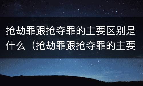 抢劫罪跟抢夺罪的主要区别是什么（抢劫罪跟抢夺罪的主要区别是什么呢）