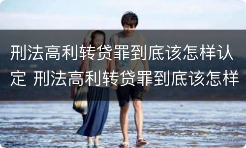 刑法高利转贷罪到底该怎样认定 刑法高利转贷罪到底该怎样认定呢