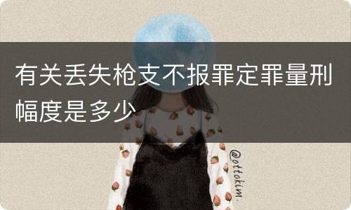 有关丢失枪支不报罪定罪量刑幅度是多少