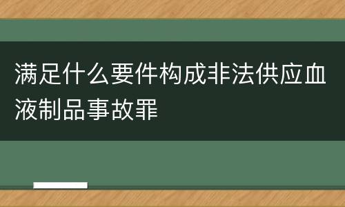 满足什么要件构成非法供应血液制品事故罪