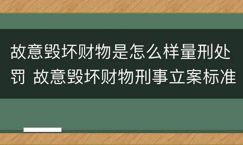 故意毁坏财物是怎么样量刑处罚 故意毁坏财物刑事立案标准