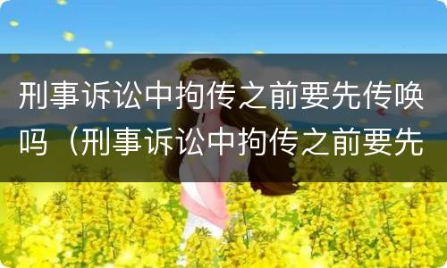 刑事诉讼中拘传之前要先传唤吗（刑事诉讼中拘传之前要先传唤吗为什么）