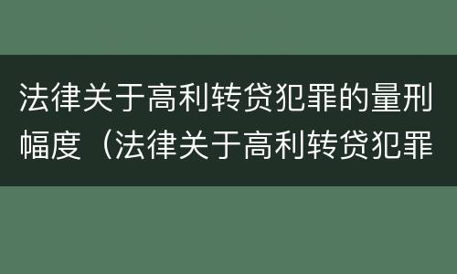 法律关于高利转贷犯罪的量刑幅度（法律关于高利转贷犯罪的量刑幅度规定）