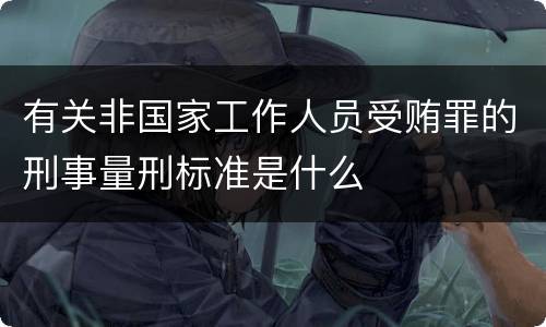 有关非国家工作人员受贿罪的刑事量刑标准是什么