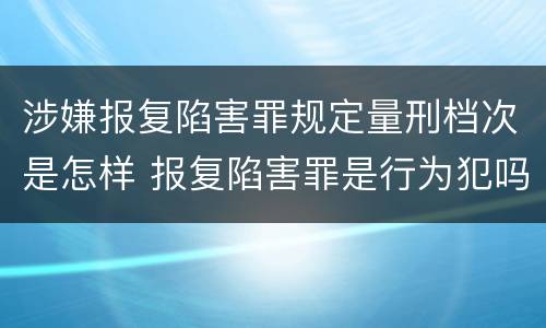 涉嫌报复陷害罪规定量刑档次是怎样 报复陷害罪是行为犯吗