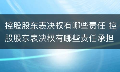 控股股东表决权有哪些责任 控股股东表决权有哪些责任承担