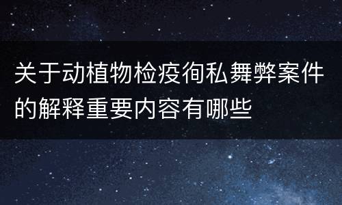 关于动植物检疫徇私舞弊案件的解释重要内容有哪些