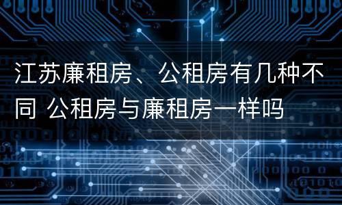 江苏廉租房、公租房有几种不同 公租房与廉租房一样吗