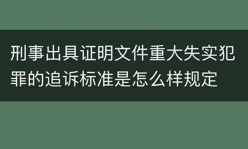 刑事出具证明文件重大失实犯罪的追诉标准是怎么样规定