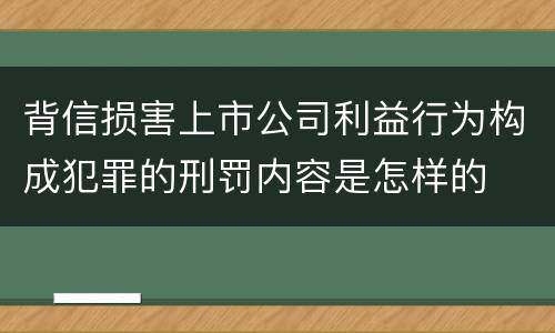 背信损害上市公司利益行为构成犯罪的刑罚内容是怎样的