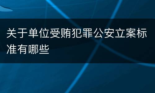 关于单位受贿犯罪公安立案标准有哪些