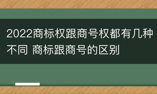 2022商标权跟商号权都有几种不同 商标跟商号的区别